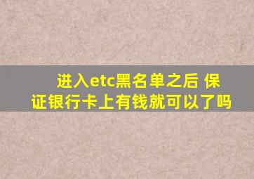 进入etc黑名单之后 保证银行卡上有钱就可以了吗